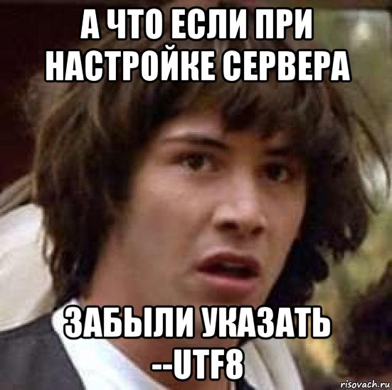 а что если при настройке сервера забыли указать --utf8, Мем А что если (Киану Ривз)