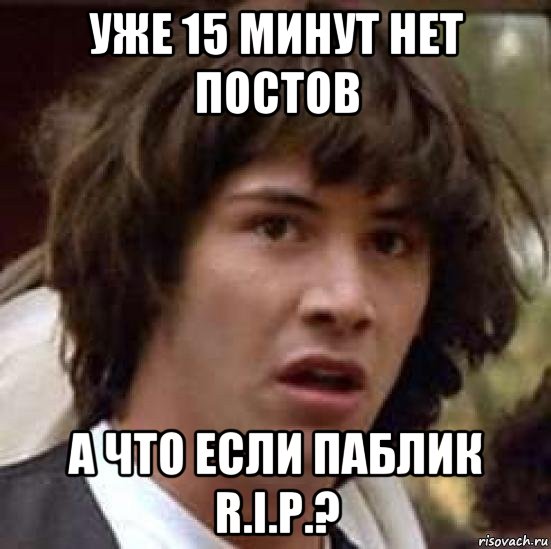 уже 15 минут нет постов а что если паблик r.i.p.?, Мем А что если (Киану Ривз)