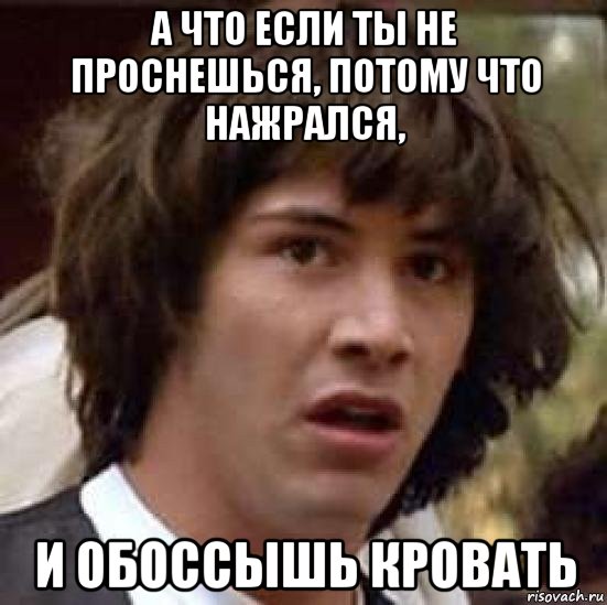 а что если ты не проснешься, потому что нажрался, и обоссышь кровать, Мем А что если (Киану Ривз)