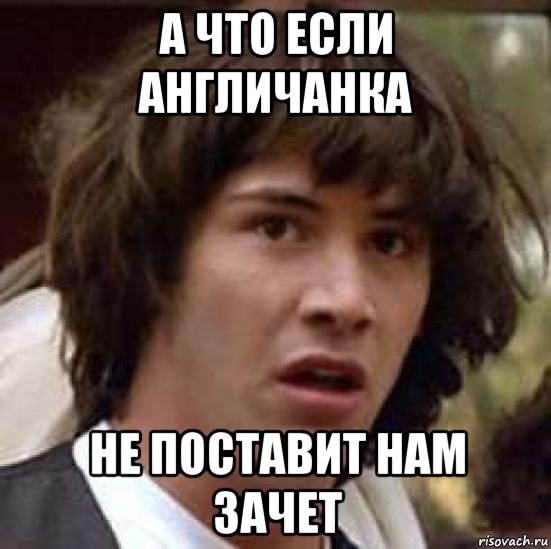 а что если англичанка не поставит нам зачет, Мем А что если (Киану Ривз)