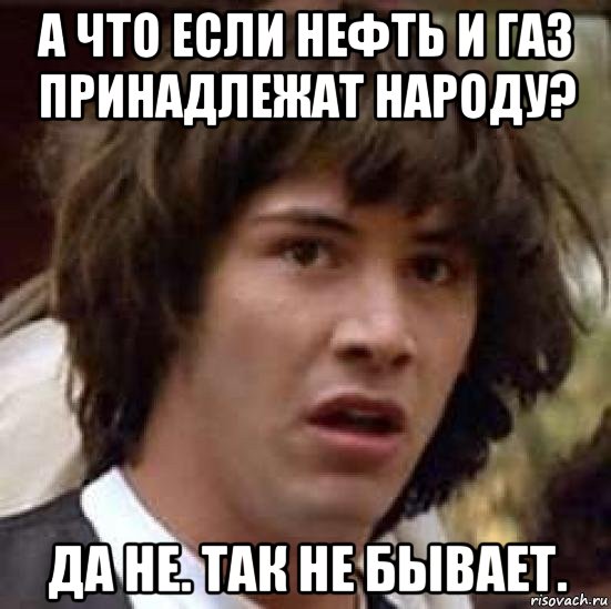 а что если нефть и газ принадлежат народу? да не. так не бывает., Мем А что если (Киану Ривз)