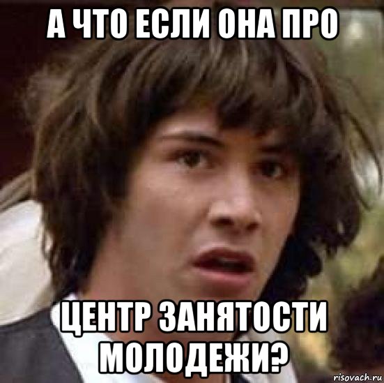 а что если она про центр занятости молодежи?, Мем А что если (Киану Ривз)