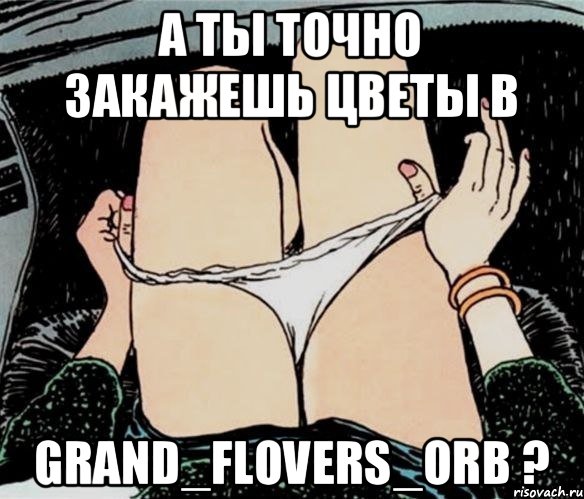 А ты точно закажешь цветы в GRAND_FLOVERS_ORB ?, Мем А ты точно