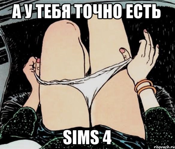 А у тебя точно есть Sims 4, Мем А ты точно