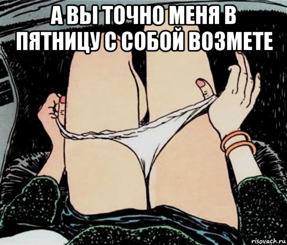 а вы точно меня в пятницу с собой возмете , Мем А ты точно