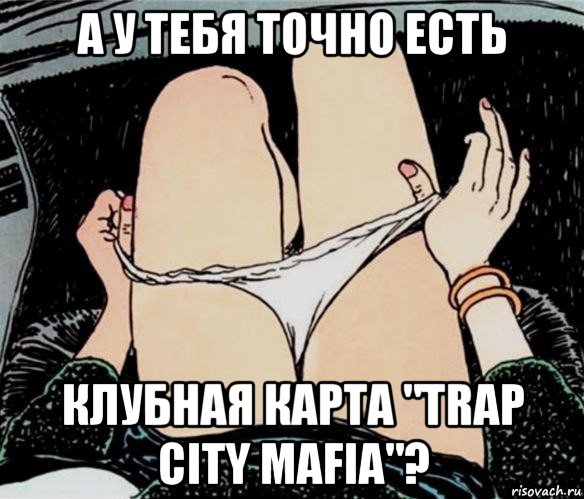 а у тебя точно есть клубная карта "trap city mafia"?, Мем А ты точно