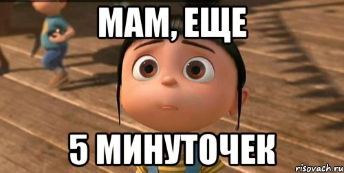 Ну мам. Ну мам еще 5 минут. Ну еще 5 минуточек. Мам ну еще 5 минуточек. Еще пять минуточек Мем.