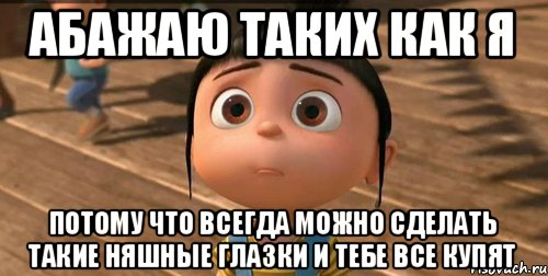 Абажаю таких как я Потому что всегда можно сделать такие няшные глазки и тебе все купят, Мем    Агнес Грю