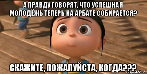 А правду говорят, что Успешная молодёжь теперь на Арбате собирается? Скажите, пожалуйста, КОГДА???, Мем    Агнес Грю