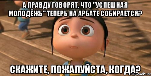 А правду говорят, что "Успешная молодёжь" теперь на Арбате собирается? Скажите, пожалуйста, когда?, Мем    Агнес Грю