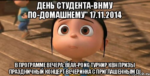 ДЕНЬ СТУДЕНТА-ВНМУ ПО-ДОМАШНЕМУ" 17.11.2014 В программе вечера: Bear-pong турнир КВН Призы Праздничный концерт Вечеринка с приглашенным DJ, Мем    Агнес Грю