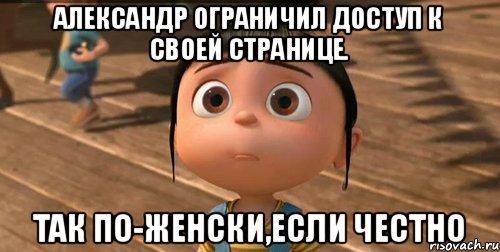 Александр ограничил доступ к своей странице. так по-женски,если честно, Мем    Агнес Грю