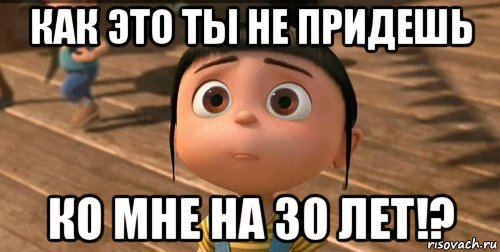 30 есть. Приходи ко мне на день рождения. Мне 30 лет шутки. Приди ко мне. Скоро 30 лет приколы.