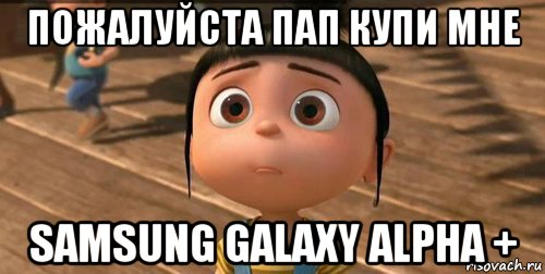 пожалуйста пап купи мне samsung galaxy alpha +, Мем    Агнес Грю