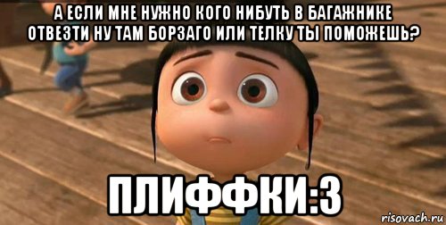 а если мне нужно кого нибуть в багажнике отвезти ну там борзаго или телку ты поможешь? плиффки:3, Мем    Агнес Грю