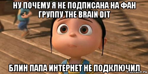 ну почему я не подписана на фан группу the brain dit блин папа интернет не подключил, Мем    Агнес Грю