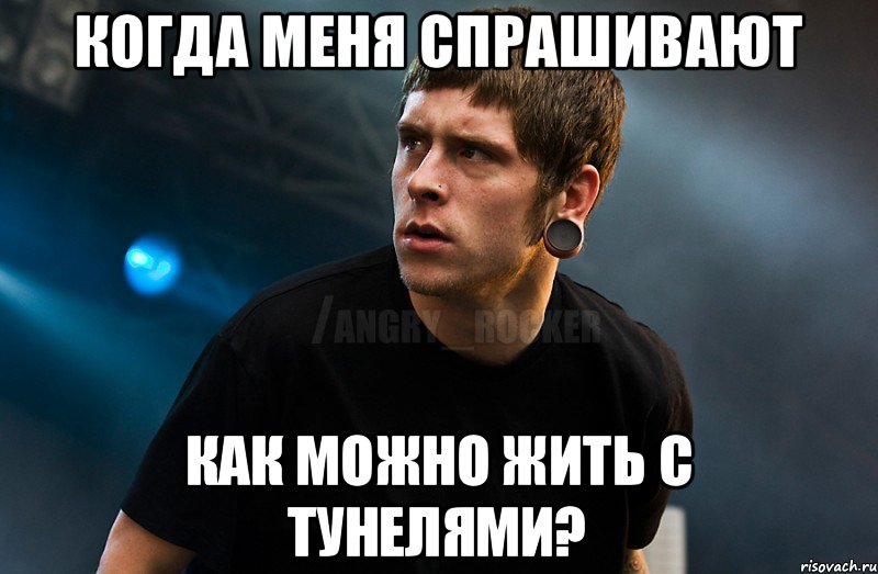 Когда меня спрашивают как можно жить с тунелями?, Мем Агрессивный Рокер Мое лицо когда