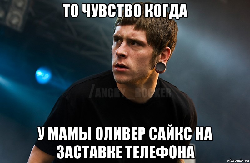 то чувство когда у мамы Оливер Сайкс на заставке телефона, Мем Агрессивный Рокер Мое лицо когда