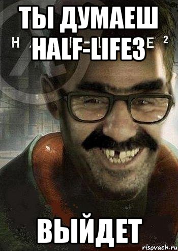 ты думаеш half-life3 выйдет, Мем Ашот Фримэн