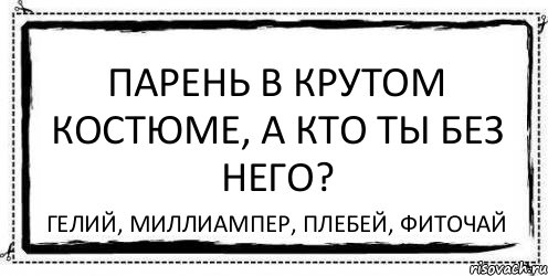 Парень в крутом костюме, а кто ты без него? Гелий, миллиампер, плебей, фиточай, Комикс Асоциальная антиреклама