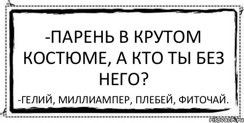 -Парень в крутом костюме, а кто ты без него? -Гелий, миллиампер, плебей, фиточай., Комикс Асоциальная антиреклама