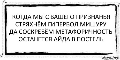 когда мы с вашего признанья
стряхнём гипербол мишуру
да соскребём метафоричность
останется айда в постель , Комикс Асоциальная антиреклама