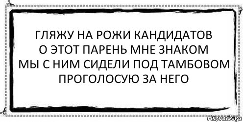 гляжу на рожи кандидатов
о этот парень мне знаком
мы с ним сидели под тамбовом
проголосую за него , Комикс Асоциальная антиреклама