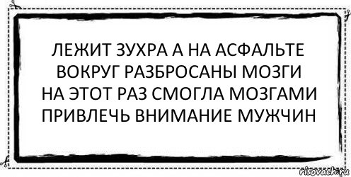 лежит зухра а на асфальте
вокруг разбросаны мозги
на этот раз смогла мозгами
привлечь внимание мужчин , Комикс Асоциальная антиреклама