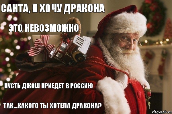 Санта, я хочу дракона Это невозможно Пусть Джош приедет в Россию Так...какого ты хотела дракона?