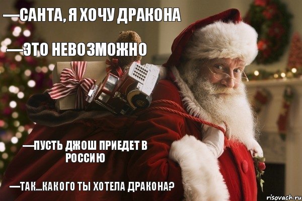 —Санта, я хочу дракона —Это невозможно —Пусть Джош приедет в Россию —Так...какого ты хотела дракона?