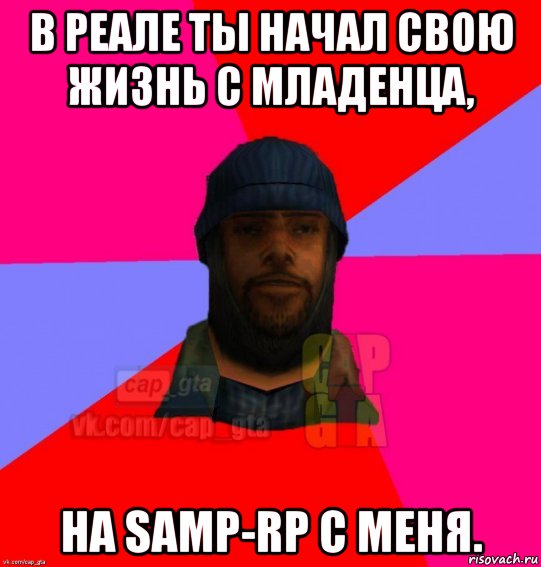 в реале ты начал свою жизнь с младенца, на samp-rp с меня., Мем   Бомжcapgta