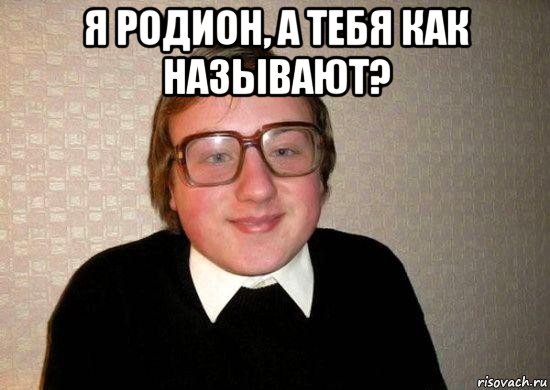 я родион, а тебя как называют? , Мем Ботан