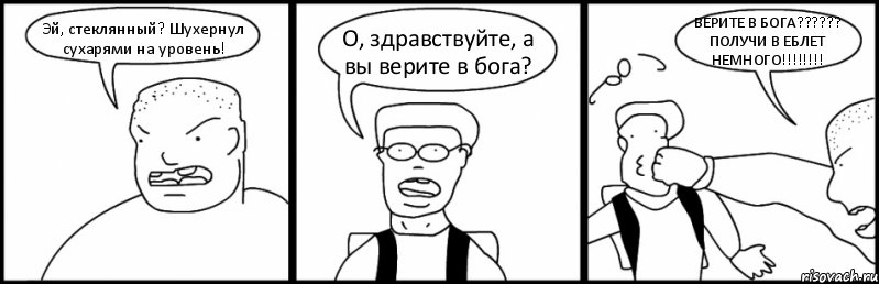 Эй, стеклянный? Шухернул сухарями на уровень! О, здравствуйте, а вы верите в бога? ВЕРИТЕ В БОГА?????? ПОЛУЧИ В ЕБЛЕТ НЕМНОГО!!!!!!!!, Комикс Быдло и школьник