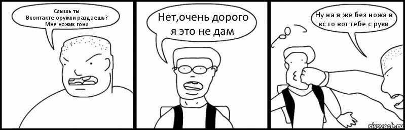 Слышь ты
Вконтакте оружки раздаешь?
Мне ножик гони Нет,очень дорого я это не дам Ну на я же без ножа в кс го вот тебе с руки, Комикс Быдло и школьник