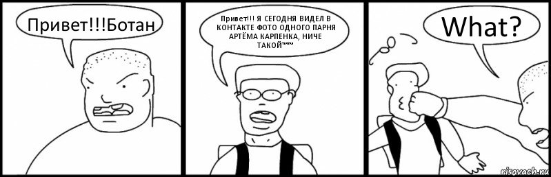 Привет!!!Ботан Привет!!! Я СЕГОДНЯ ВИДЕЛ В КОНТАКТЕ ФОТО ОДНОГО ПАРНЯ АРТЁМА КАРПЕНКА, НИЧЕ ТАКОЙ™™ What?, Комикс Быдло и школьник