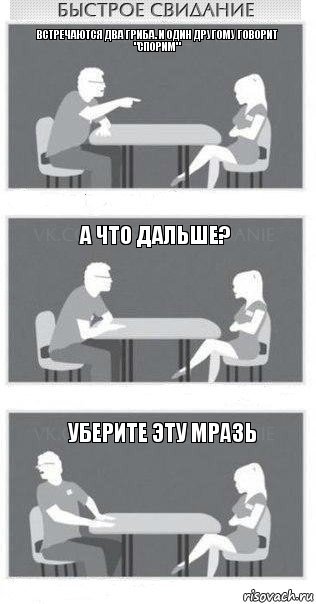 Встречаются два гриба. И один другому говорит "Спорим" А что дальше? Уберите эту мразь, Комикс Быстрое свидание