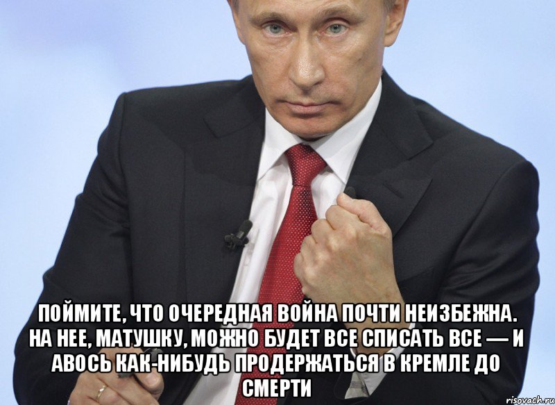  поймите, что очередная война почти неизбежна. На нее, матушку, можно будет все списать все — и авось как-нибудь продержаться в Кремле до смерти, Мем Путин показывает кулак