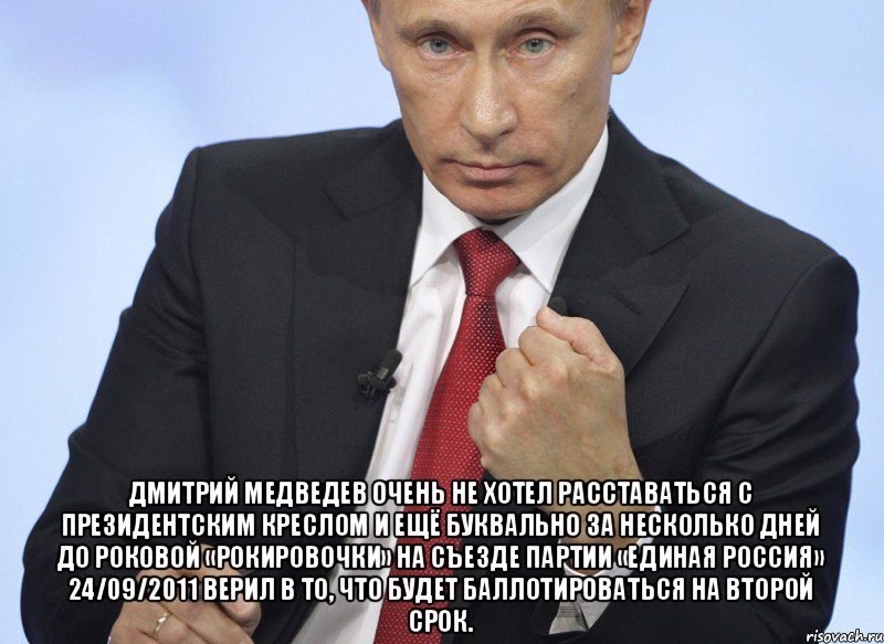  Дмитрий Медведев очень не хотел расставаться с президентским креслом и ещё буквально за несколько дней до роковой «рокировочки» на съезде партии «Единая Россия» 24/09/2011 верил в то, что будет баллотироваться на второй срок., Мем Путин показывает кулак