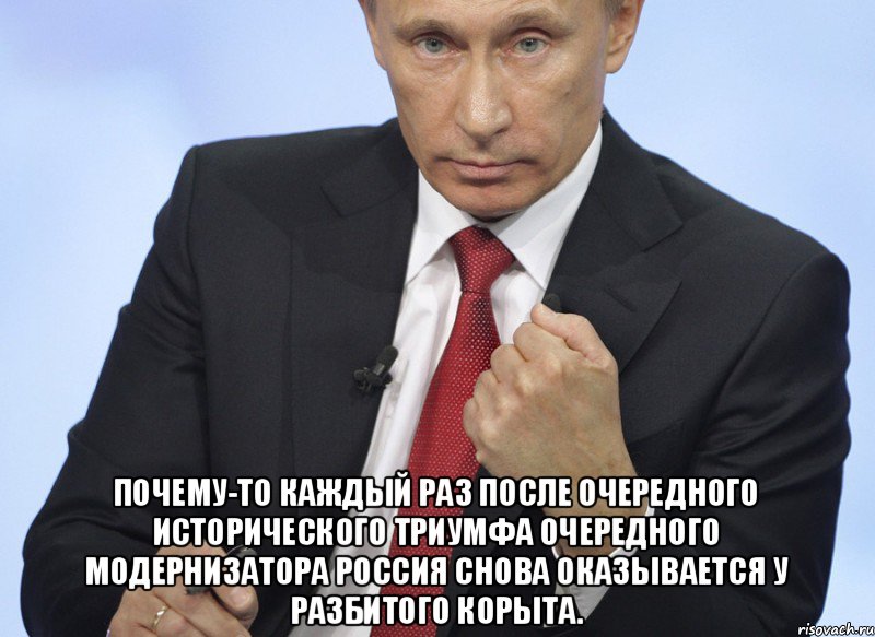  почему-то каждый раз после очередного исторического триумфа очередного модернизатора Россия снова оказывается у разбитого корыта., Мем Путин показывает кулак