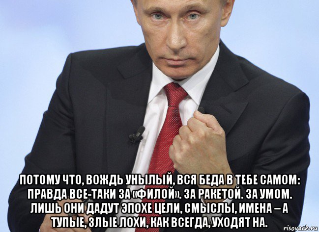  потому что, вождь унылый, вся беда в тебе самом: правда все-таки за «филой». за ракетой. за умом. лишь они дадут эпохе цели, смыслы, имена – а тупые, злые лохи, как всегда, уходят на., Мем Путин показывает кулак