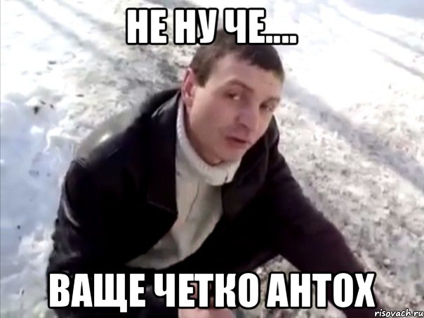 не ну че.... ваще четко антох, Мем Четко