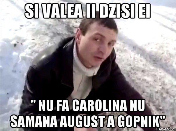 Si valea ii dzisi ei " nu fa carolina nu samana august a gopnik", Мем Четко