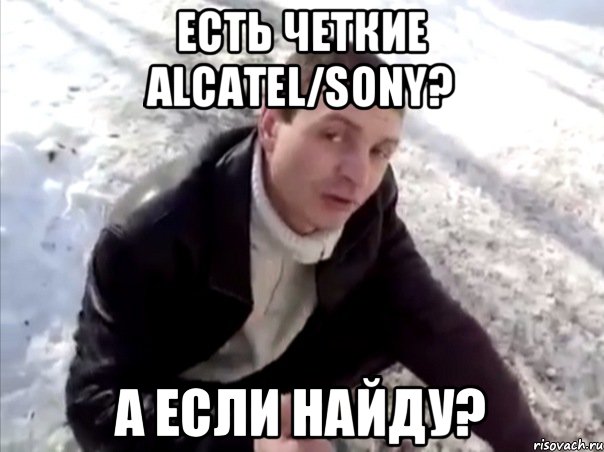 Есть четкие Alcatel/Sony? А если найду?, Мем Четко