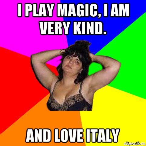 i play magic, i am very kind. and love italy, Мем Чотка мала