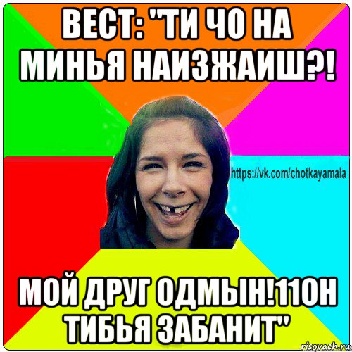 вест: "ти чо на минья наизжаиш?! мой друг одмын!11он тибья забанит", Мем Чотка мала