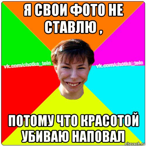 я свои фото не ставлю , потому что красотой убиваю наповал, Мем Чьотка тьола создать мем