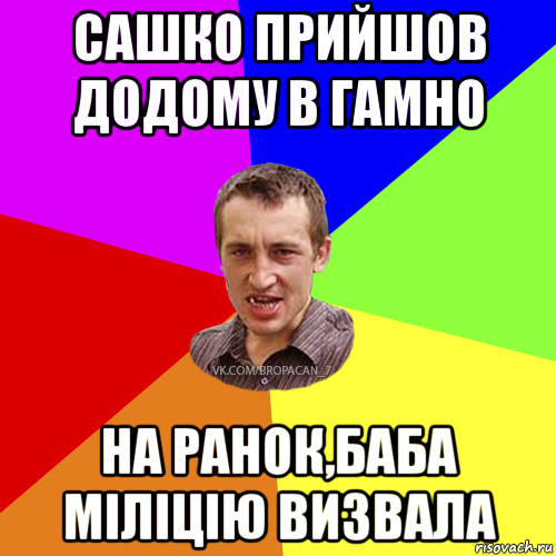 сашко прийшов додому в гамно на ранок,баба міліцію визвала