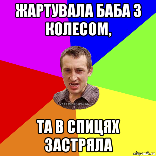 жартувала баба з колесом, та в спицях застряла