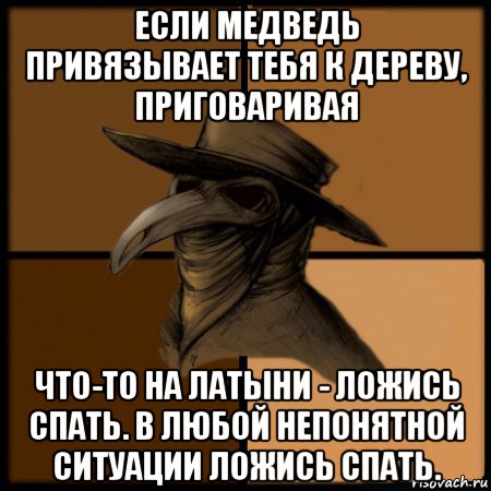 если медведь привязывает тебя к дереву, приговаривая что-то на латыни - ложись спать. в любой непонятной ситуации ложись спать., Мем  Чума