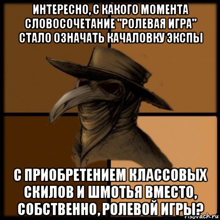 интересно, с какого момента словосочетание "ролевая игра" стало означать качаловку экспы с приобретением классовых скилов и шмотья вместо, собственно, ролевой игры?, Мем  Чума